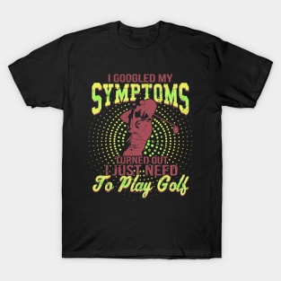 I Google My Symptoms Turned Out I Just Need To Play Golf T-Shirt